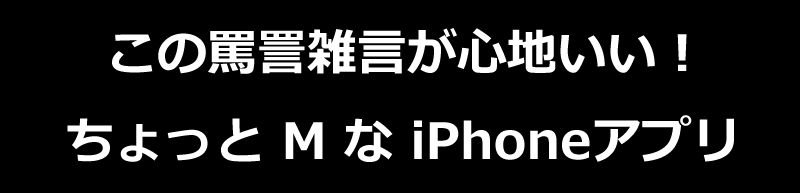 この罵詈雑言が心地いい！ちょっと M な iPhoneアプリ